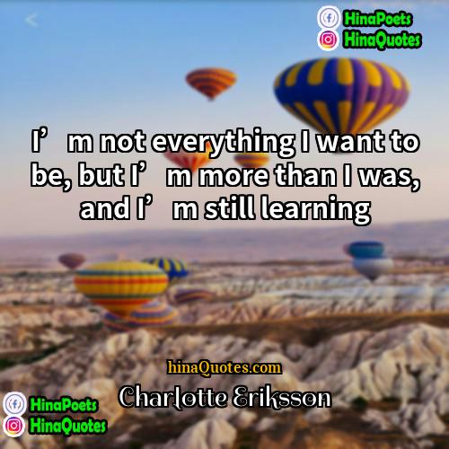 Charlotte Eriksson Quotes | I’m not everything I want to be,
